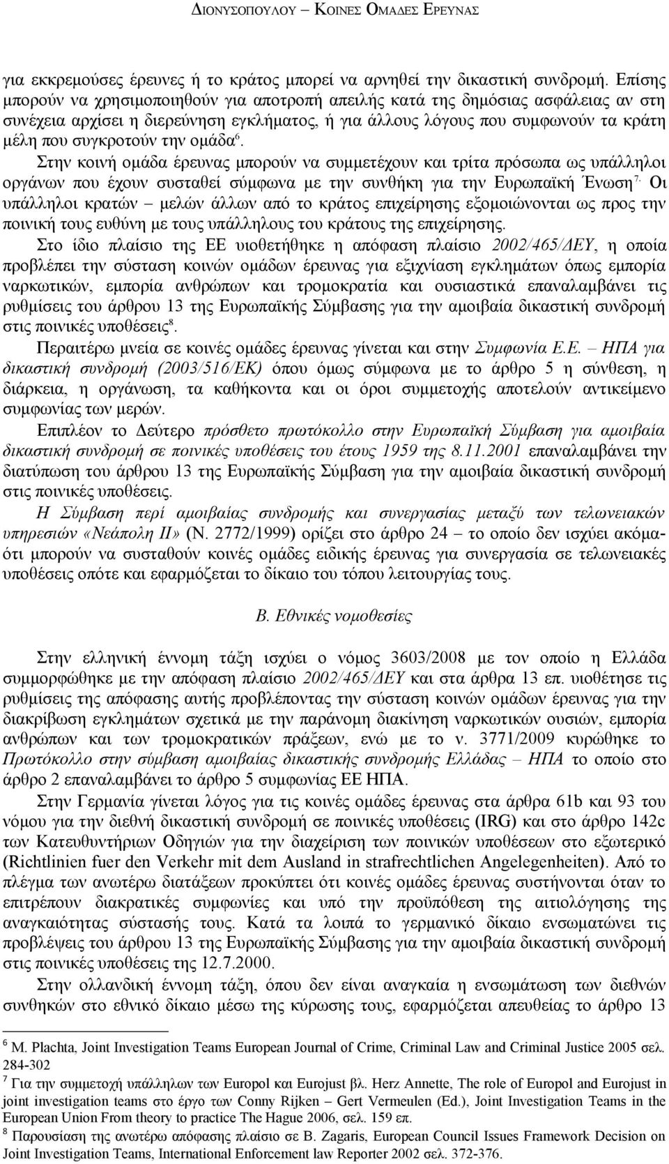 ομάδα 6. Στην κοινή ομάδα έρευνας μπορούν να συμμετέχουν και τρίτα πρόσωπα ως υπάλληλοι οργάνων που έχουν συσταθεί σύμφωνα με την συνθήκη για την Ευρωπαϊκή Ένωση 7.