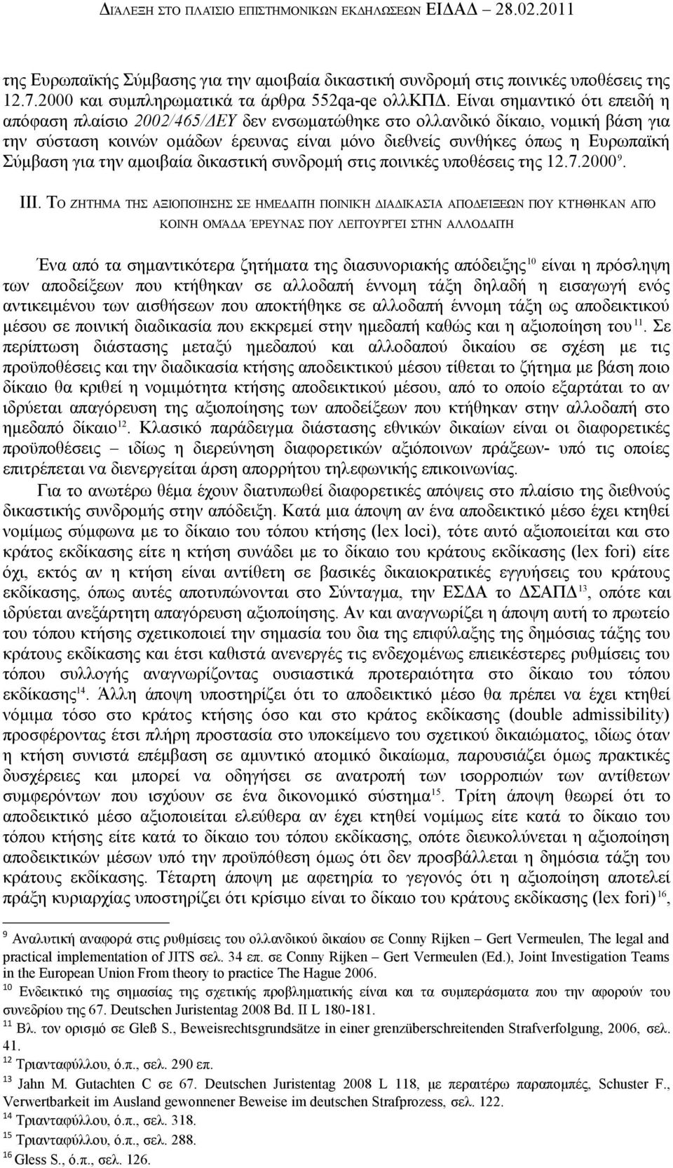 Είναι σημαντικό ότι επειδή η απόφαση πλαίσιο 2002/465/ΔΕΥ δεν ενσωματώθηκε στο ολλανδικό δίκαιο, νομική βάση για την σύσταση κοινών ομάδων έρευνας είναι μόνο διεθνείς συνθήκες όπως η Ευρωπαϊκή