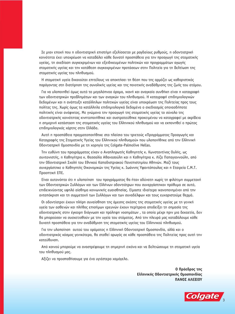 πληθυσμού. Η στοματική υγεία δικαιούται επιτέλους να αποκτήσει τη θέση που της αρμόζει ως καθοριστικός παράγοντας στη διατήρηση της συνολικής υγείας και της ποιοτικής αναβάθμισης της ζωής του ατόμου.