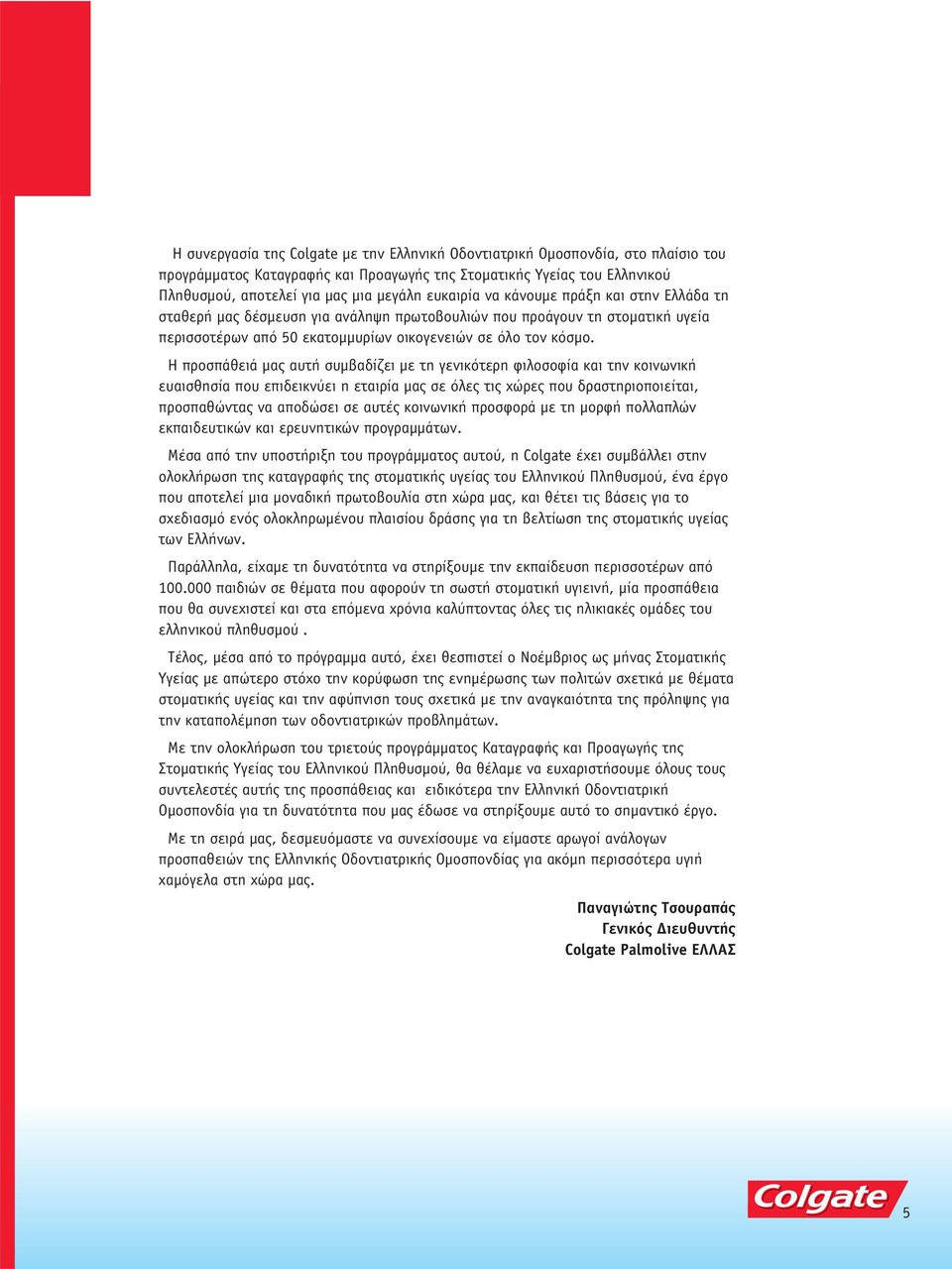 Η προσπάθειά μας αυτή συμβαδίζει με τη γενικότερη φιλοσοφία και την κοινωνική ευαισθησία που επιδεικνύει η εταιρία μας σε όλες τις χώρες που δραστηριοποιείται, προσπαθώντας να αποδώσει σε αυτές