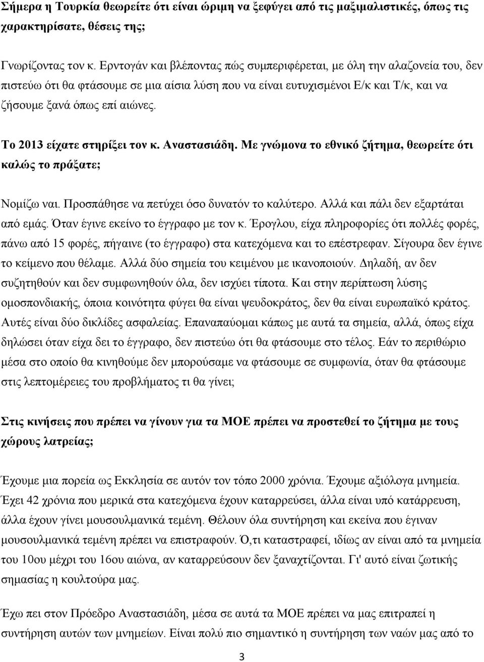 Το 2013 είχατε στηρίξει τον κ. Αναστασιάδη. Με γνώμονα το εθνικό ζήτημα, θεωρείτε ότι καλώς το πράξατε; Νομίζω ναι. Προσπάθησε να πετύχει όσο δυνατόν το καλύτερο. Αλλά και πάλι δεν εξαρτάται από εμάς.