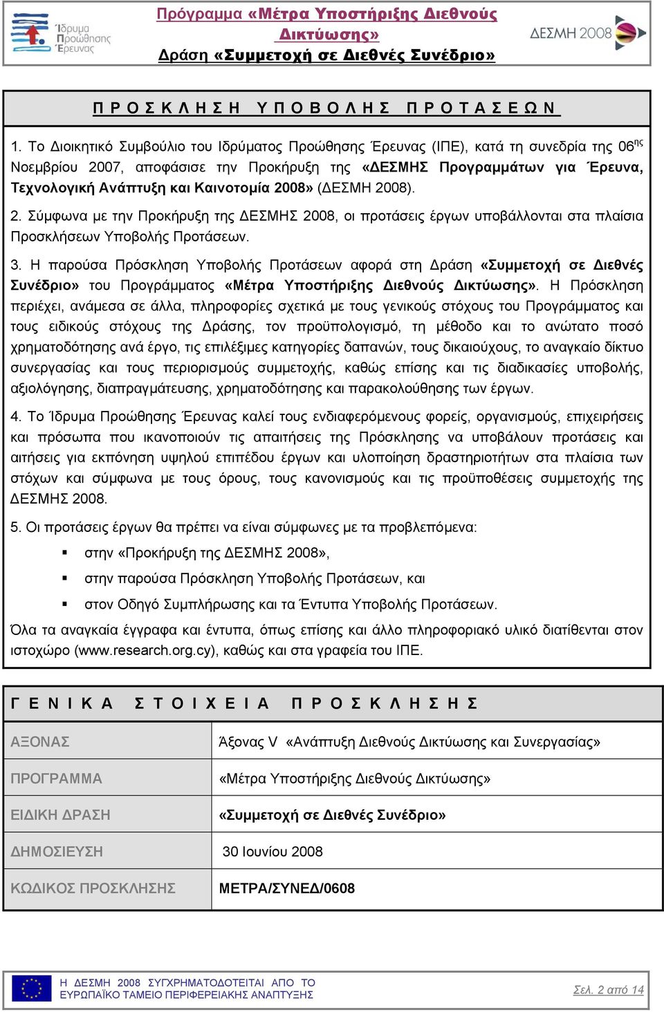 Καινοτοµία 2008» ( ΕΣΜΗ 2008). 2. Σύµφωνα µε την Προκήρυξη της ΕΣΜΗΣ 2008, οι προτάσεις έργων υποβάλλονται στα πλαίσια Προσκλήσεων Υποβολής Προτάσεων. 3.