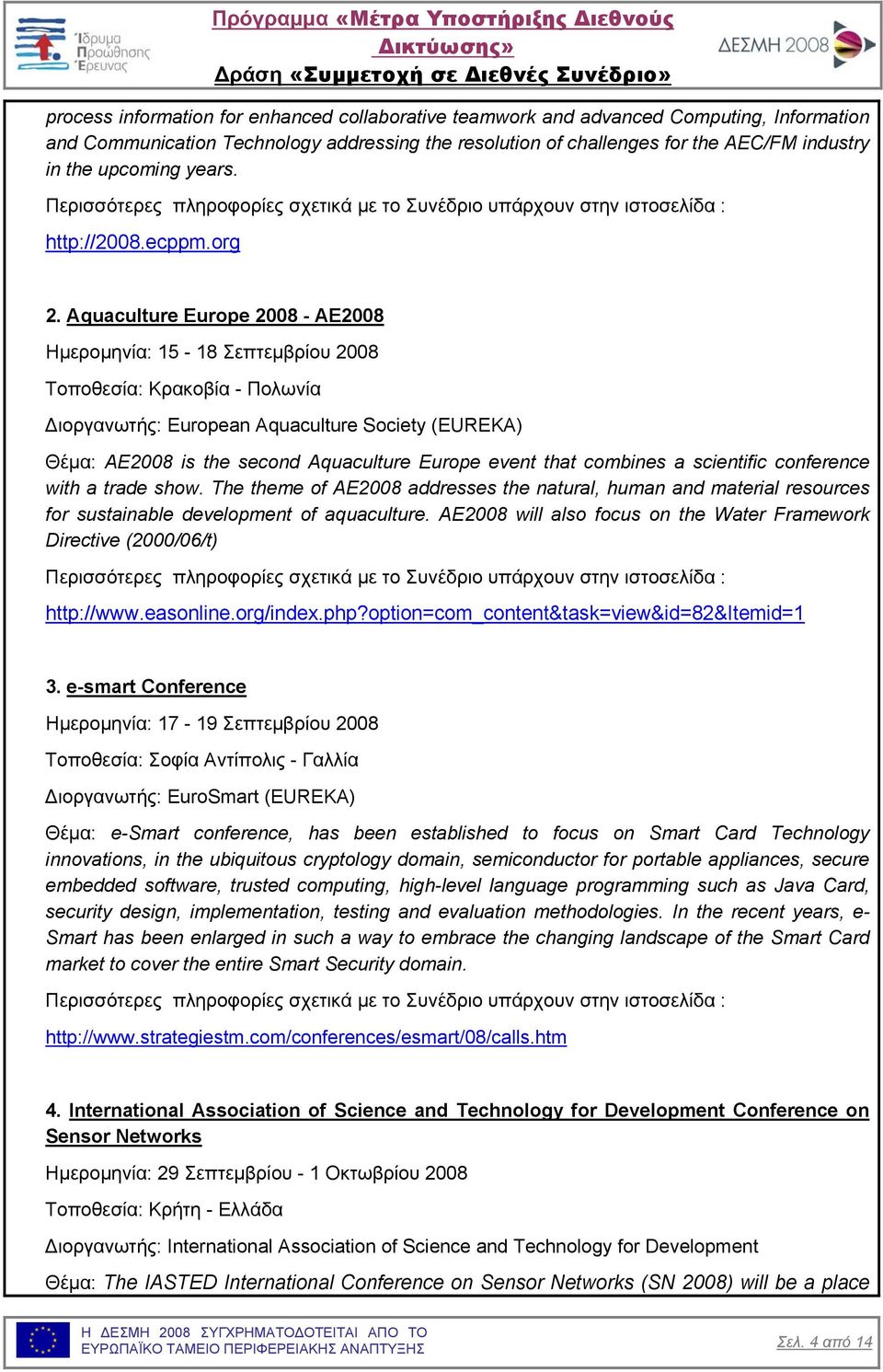 Aquaculture Europe 2008 - AE2008 Ηµεροµηνία: 15-18 Σεπτεµβρίου 2008 Τοποθεσία: Κρακοβία - Πολωνία ιοργανωτής: European Aquaculture Society (EUREKA) Θέµα: ΑΕ2008 is the second Aquaculture Europe event