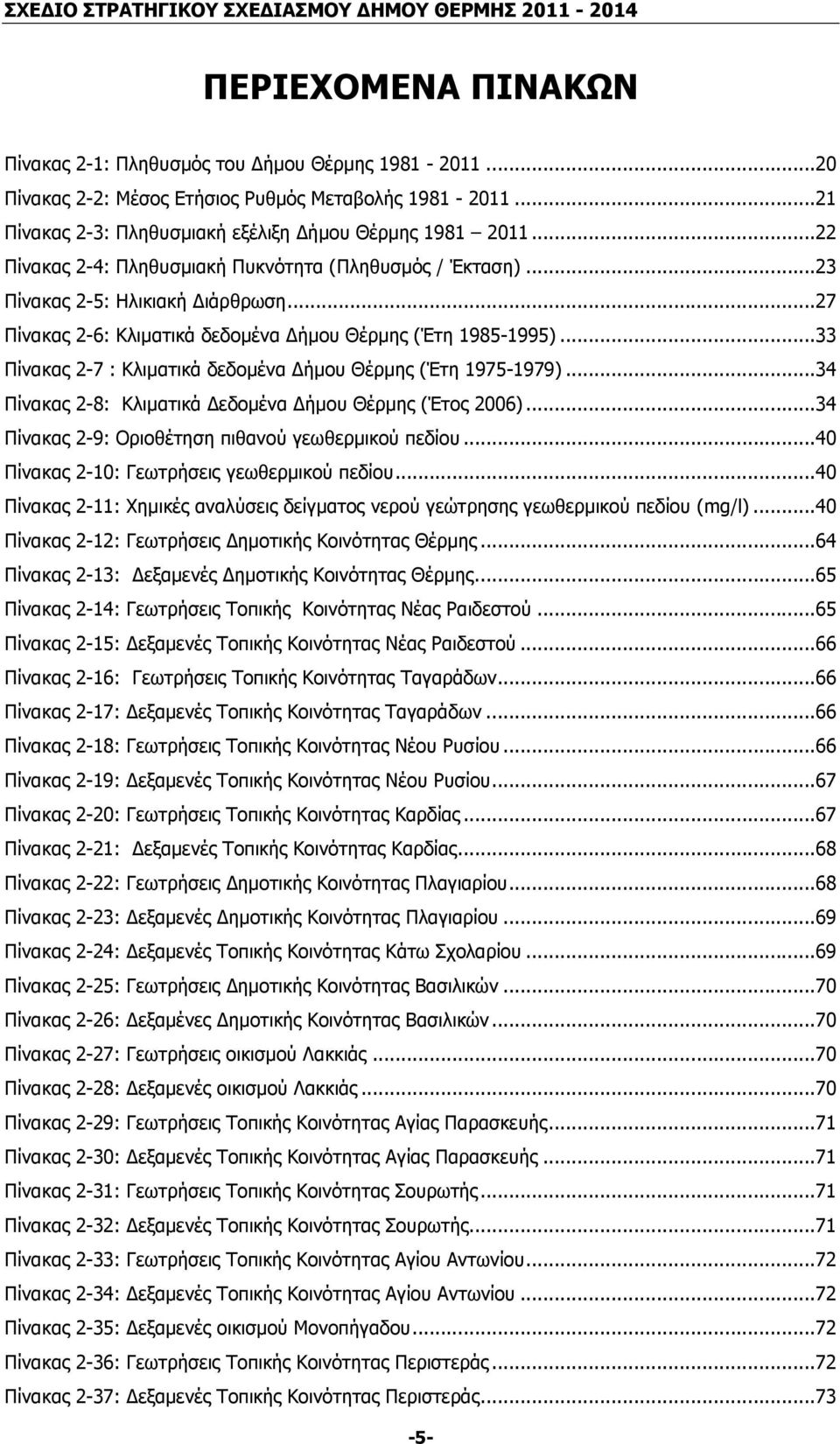 ..33 Πίνακας 2-7 : Κλιµατικά δεδοµένα ήµου Θέρµης (Έτη 1975-1979)...34 Πίνακας 2-8: Κλιµατικά εδοµένα ήµου Θέρµης (Έτος 2006)...34 Πίνακας 2-9: Οριοθέτηση πιθανού γεωθερµικού πεδίου.