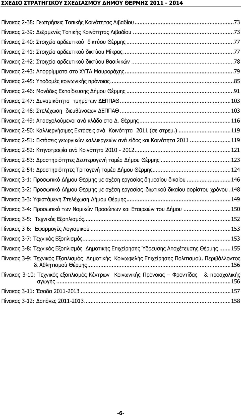 ..79 Πίνακας 2-45: Υποδοµές κοινωνικής πρόνοιας...85 Πίνακας 2-46: Μονάδες Εκπαίδευσης ήµου Θέρµης...91 Πίνακας 2-47: υναµικότητα τµηµάτων ΕΠΠΑΘ...103 Πίνακας 2-48: Στελέχωση διευθύνσεων ΕΠΠΑΘ.