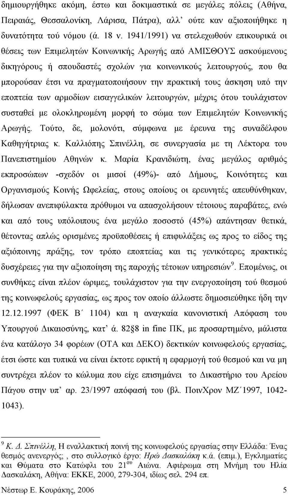 πραγματοποιήσουν την πρακτική τους άσκηση υπό την εποπτεία των αρμοδίων εισαγγελικών λειτουργών, μέχρις ότου τουλάχιστον συσταθεί με ολοκληρωμένη μορφή το σώμα των Επιμελητών Κοινωνικής Αρωγής.