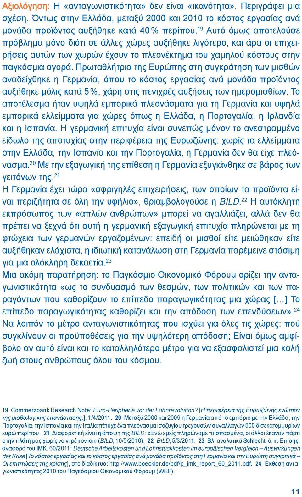 Πρωταθλήτρια της Ευρώπης στη συγκράτηση των μισθών αναδείχθηκε η Γερμανία, όπου το κόστος εργασίας ανά μονάδα προϊόντος αυξήθηκε μόλις κατά 5 %, χάρη στις πενιχρές αυξήσεις των ημερομισθίων.