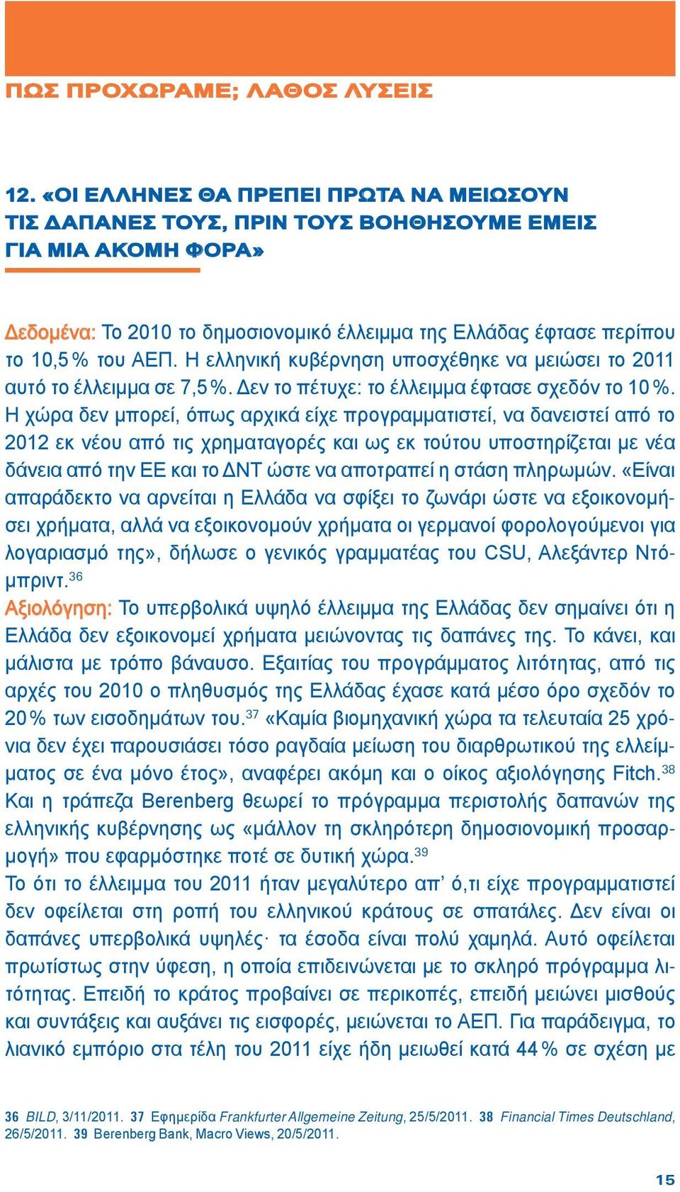 Η ελληνική κυβέρνηση υποσχέθηκε να μειώσει το 2011 αυτό το έλλειμμα σε 7,5 %. Δεν το πέτυχε: το έλλειμμα έφτασε σχεδόν το 10 %.