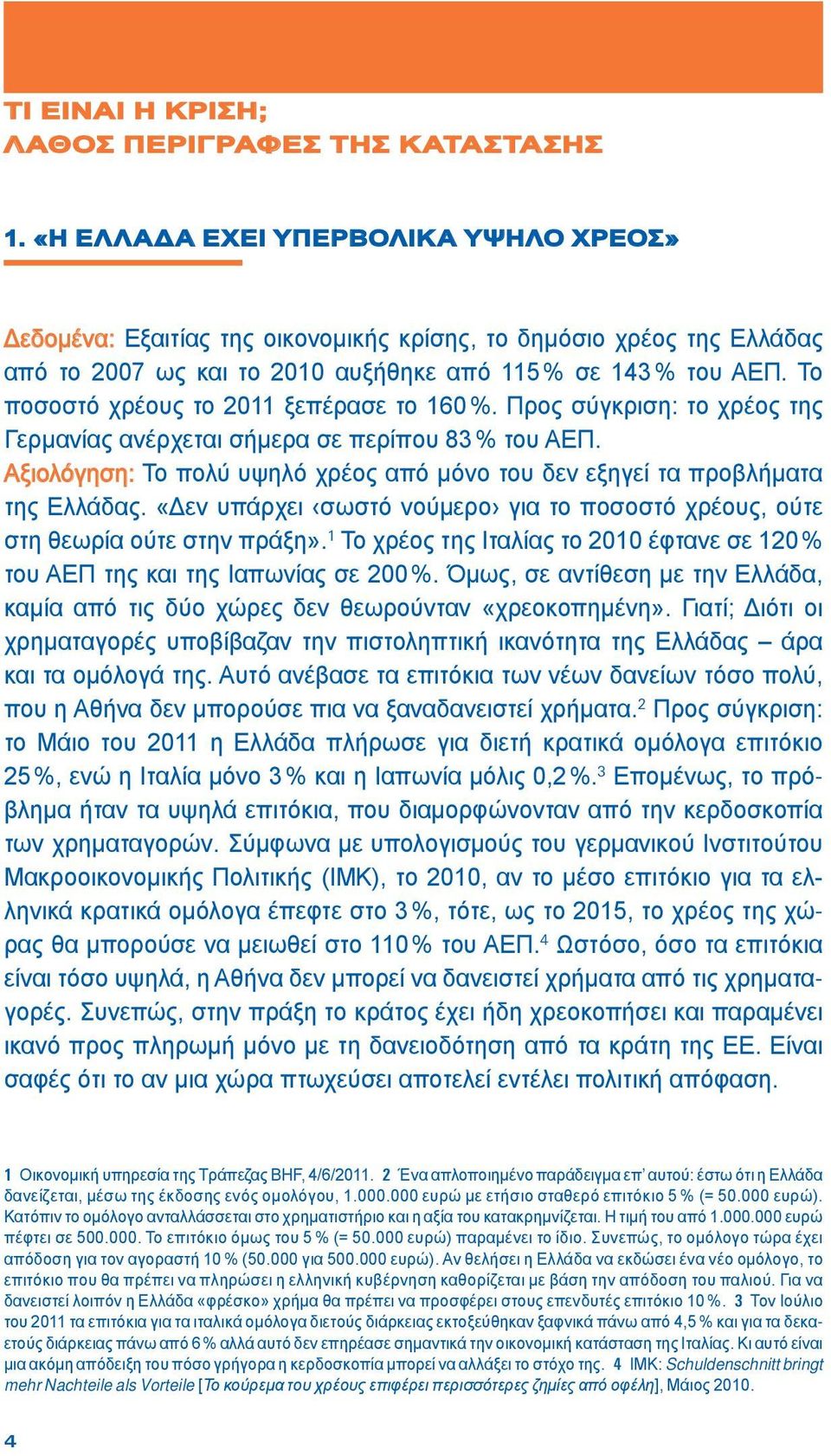 Το ποσοστό χρέους το 2011 ξεπέρασε το 160 %. Προς σύγκριση: το χρέος της Γερμανίας ανέρχεται σήμερα σε περίπου 83 % του ΑΕΠ.