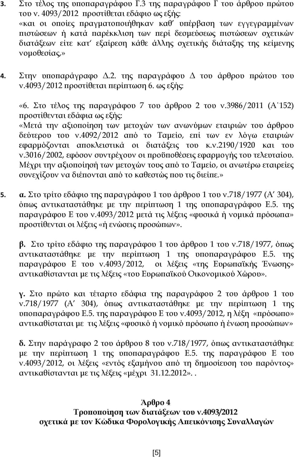 κάθε άλλης σχετικής διάταξης της κείμενης νομοθεσίας,» 4. Στην υποπαράγραφο Δ.2. της παραγράφου Δ του άρθρου πρώτου του ν.4093/2012 προστίθεται περίπτωση 6. ως εξής: «6.