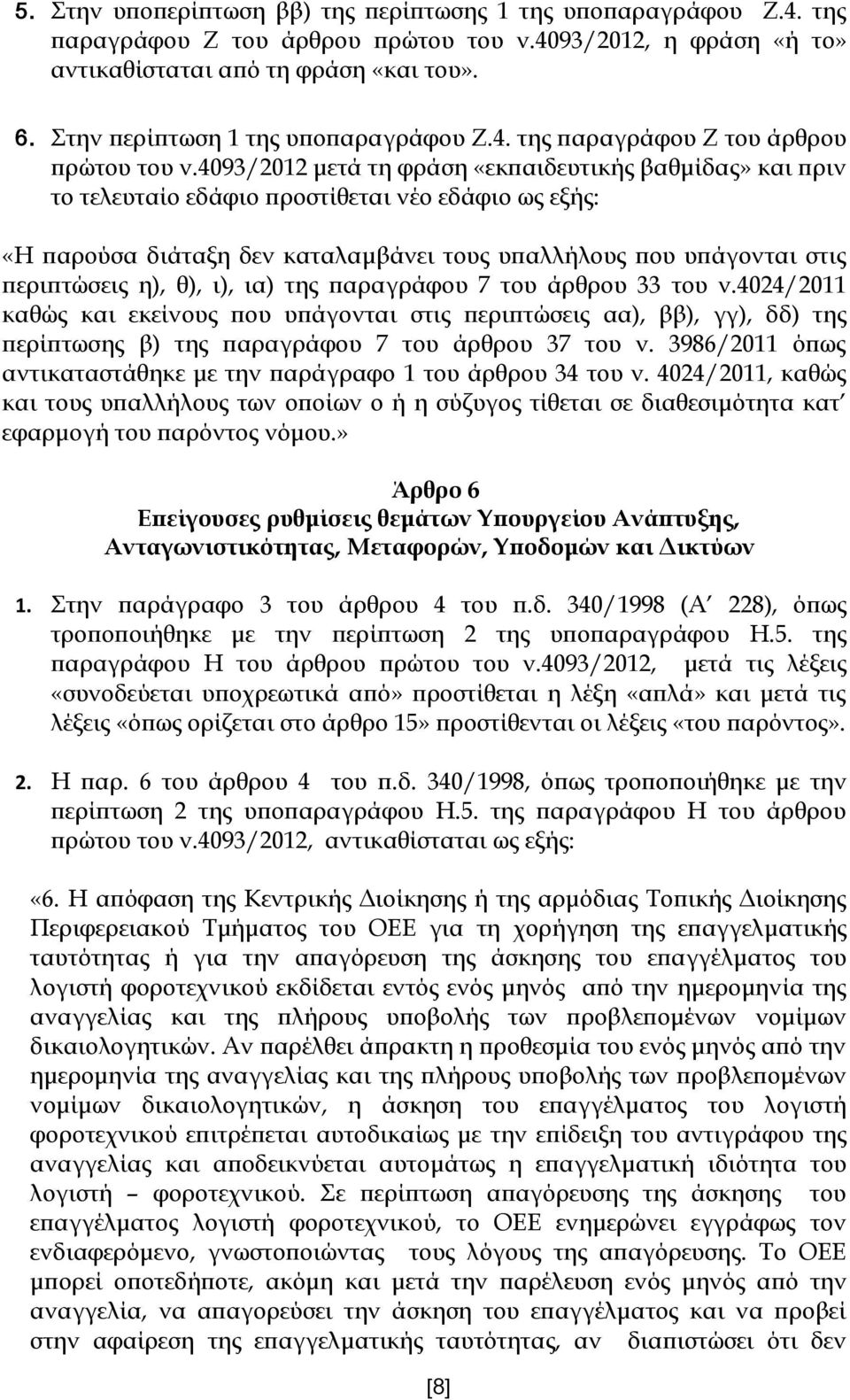 4093/2012 μετά τη φράση «εκπαιδευτικής βαθμίδας» και πριν το τελευταίο εδάφιο προστίθεται νέο εδάφιο ως εξής: «Η παρούσα διάταξη δεν καταλαμβάνει τους υπαλλήλους που υπάγονται στις περιπτώσεις η),