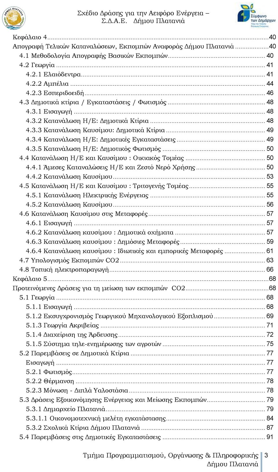 .. 49 4.3.5 Κατανάλωση Η/Ε: Δημοτικός Φωτισμός... 50 4.4 Κατανάλωση Η/Ε και Καυσίμου : Οικιακός Τομέας... 50 4.4.1 Άμεσες Καταναλώσεις Η/Ε και Ζεστό Νερό Χρήσης... 50 4.4.2 Κατανάλωση Καυσίμου... 53 4.