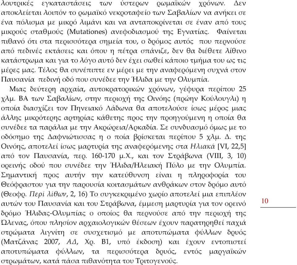 Φαίνεται πιθανό ότι στα περισσότερα σημεία του, ο δρόμος αυτός που περνούσε από πεδινές εκτάσεις και όπου η πέτρα σπάνιζε, δεν θα διέθετε λίθινο κατάστρωμα και για το λόγο αυτό δεν έχει σωθεί κάποιο