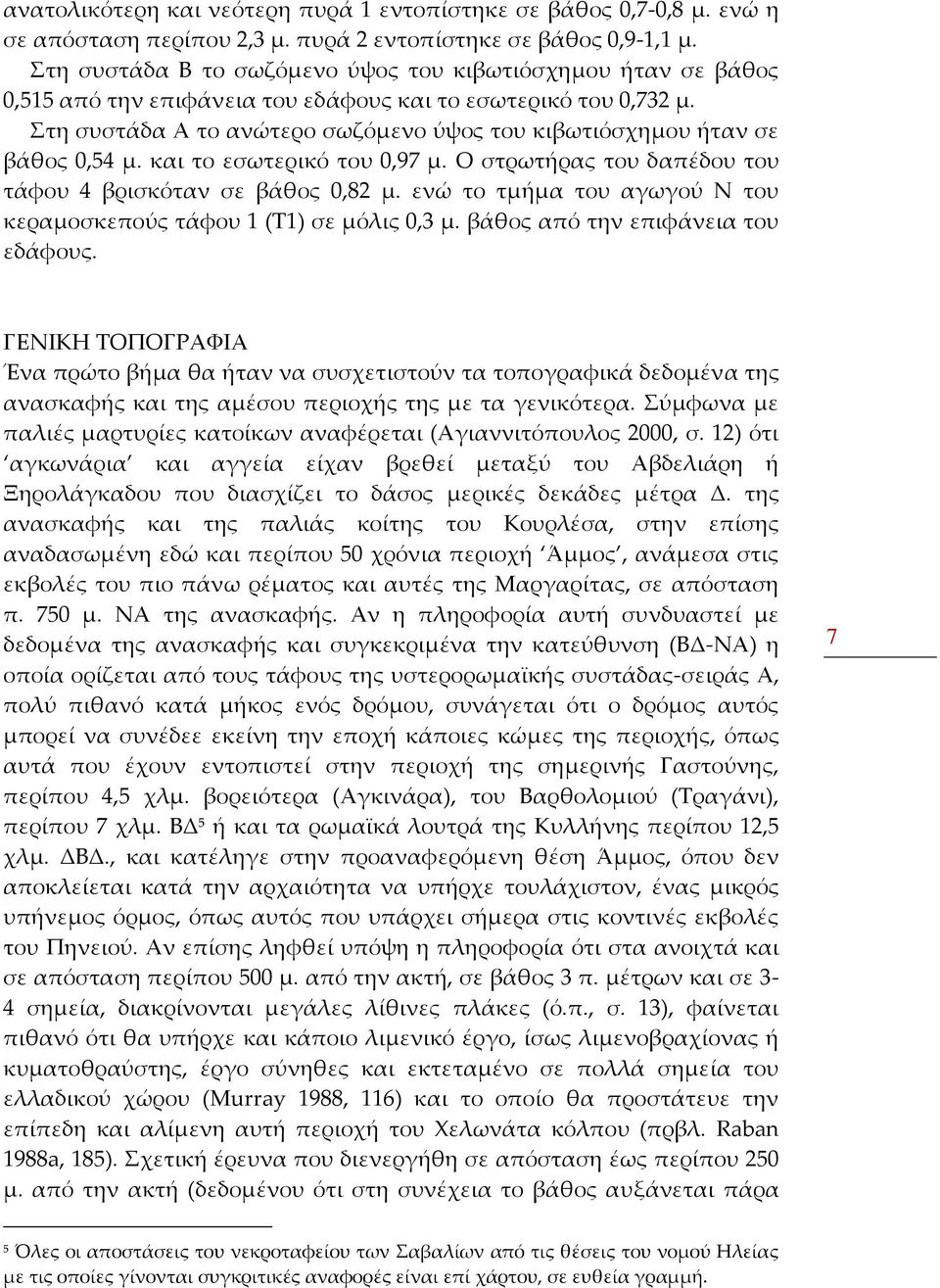 Στη συστάδα Α το ανώτερο σωζόμενο ύψος του κιβωτιόσχημου ήταν σε βάθος 0,54 μ. και το εσωτερικό του 0,97 μ. Ο στρωτήρας του δαπέδου του τάφου 4 βρισκόταν σε βάθος 0,82 μ.