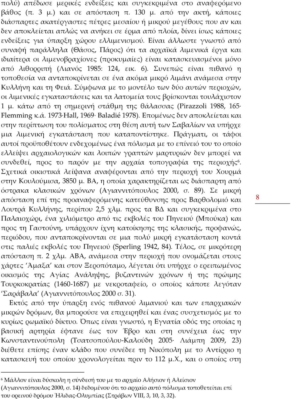 Είναι άλλωστε γνωστό από συναφή παράλληλα (Θάσος, Πάρος) ότι τα αρχαϊκά λιμενικά έργα και ιδιαίτερα οι λιμενοβραχίονες (προκυμαίες) είναι κατασκευασμένοι μόνο από λιθορριπή (Λιανός 1985: 124, εικ. 6).