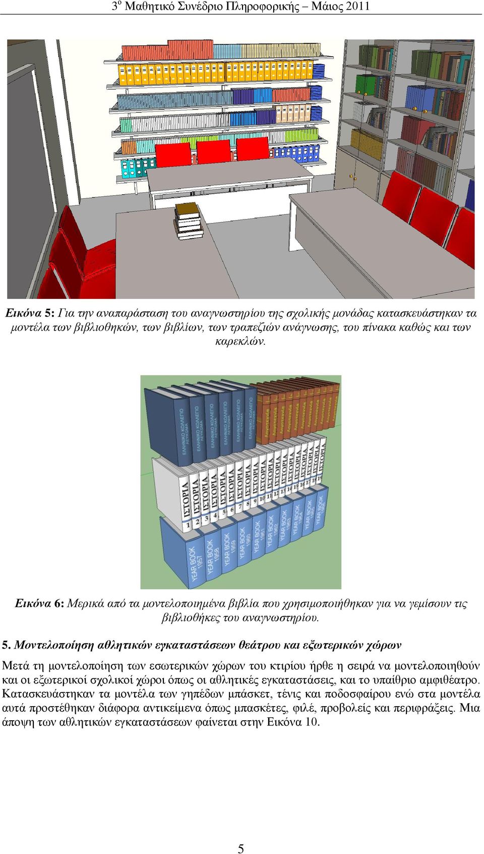 Μονηελοποίηζη αθληηικών εγκαηαζηάζευν θεάηπος και εξυηεπικών σώπυν Μεηά ηε κνληεινπνίεζε ησλ εζσηεξηθώλ ρώξσλ ηνπ θηηξίνπ ήξζε ε ζεηξά λα κνληεινπνηεζνύλ θαη νη εμσηεξηθνί ζρνιηθνί ρώξνη όπσο νη