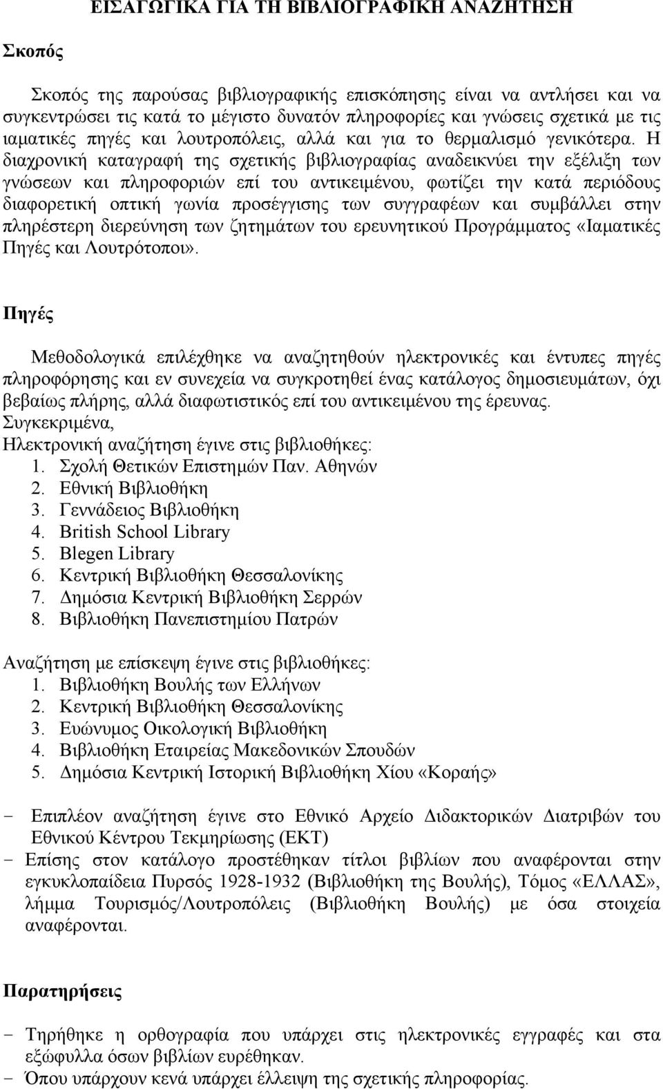 Η διαχρονική καταγραφή της σχετικής βιβλιογραφίας αναδεικνύει την εξέλιξη των γνώσεων και πληροφοριών επί του αντικειμένου, φωτίζει την κατά περιόδους διαφορετική οπτική γωνία προσέγγισης των