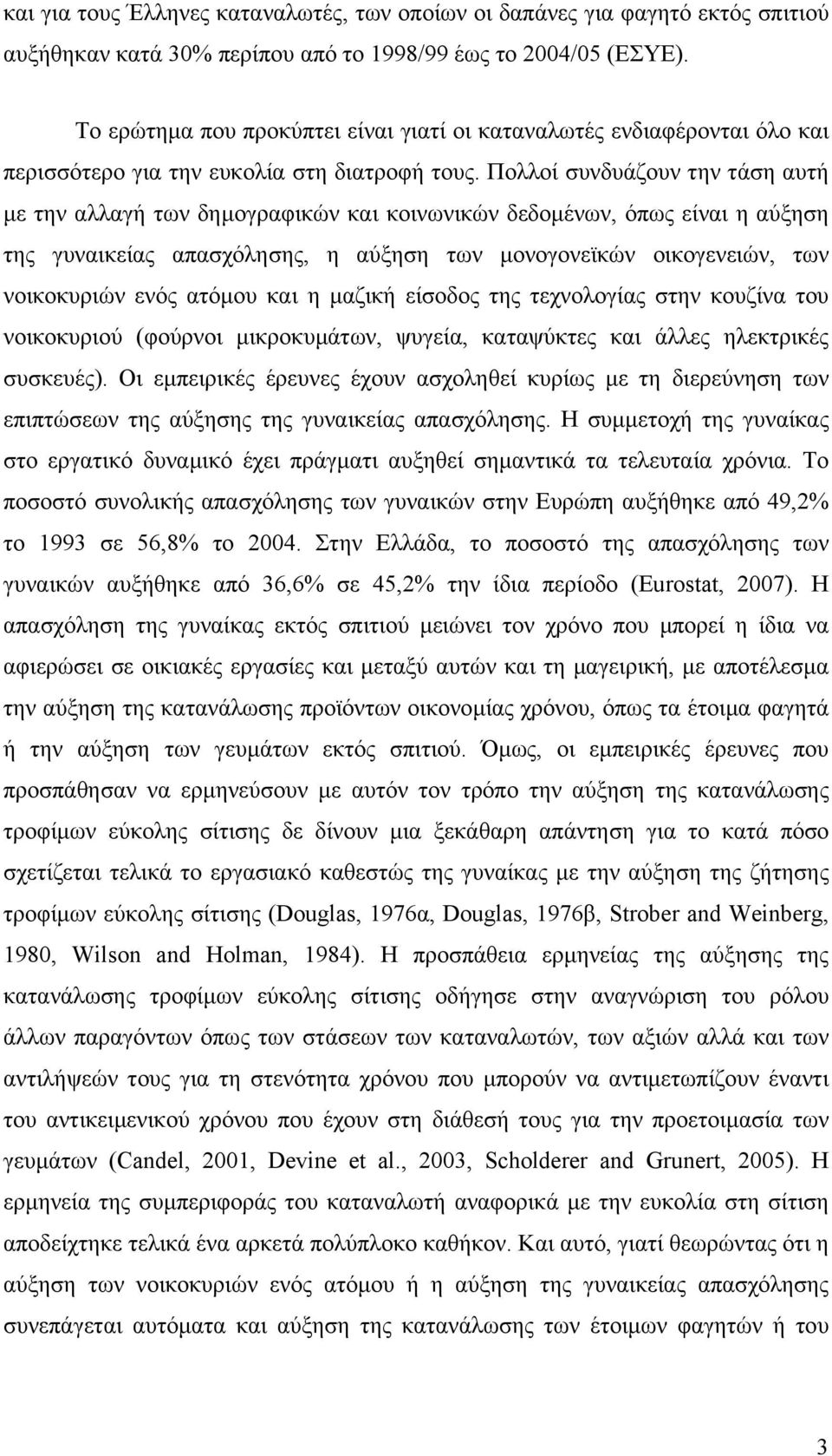 Πολλοί συνδυάζουν την τάση αυτή µε την αλλαγή των δηµογραφικών και κοινωνικών δεδοµένων, όπως είναι η αύξηση της γυναικείας απασχόλησης, η αύξηση των µονογονεϊκών οικογενειών, των νοικοκυριών ενός