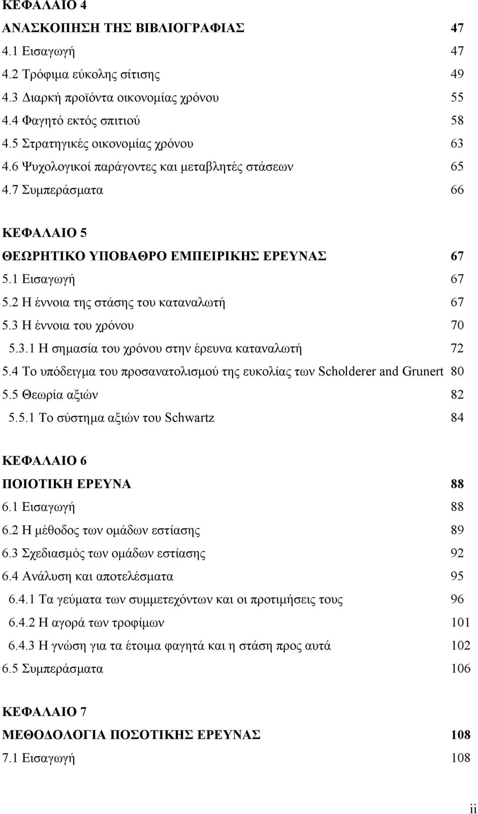 3 Η έννοια του χρόνου 70 5.3.1 Η σηµασία του χρόνου στην έρευνα καταναλωτή 72 5.4 Το υπόδειγµα του προσανατολισµού της ευκολίας των Scholderer and Grunert 80 5.5 Θεωρία αξιών 82 5.5.1 Το σύστηµα αξιών του Schwartz 84 ΚΕΦΑΛΑΙΟ 6 ΠΟΙΟΤΙΚΗ ΕΡΕΥΝΑ 88 6.