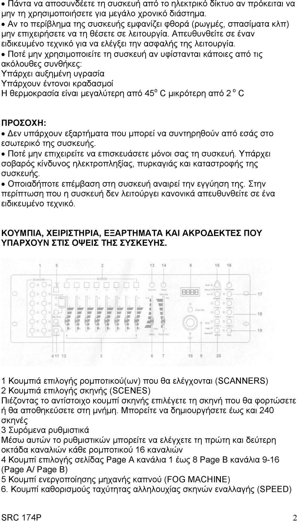 Ποτέ μην χρησιμοποιείτε τη συσκευή αν υφίστανται κάποιες από τις ακόλουθες συνθήκες: Υπάρχει αυξημένη υγρασία Υπάρχουν έντονοι κραδασμοί Η θερμοκρασία είναι μεγαλύτερη από 45 ο C μικρότερη από 2 ο C