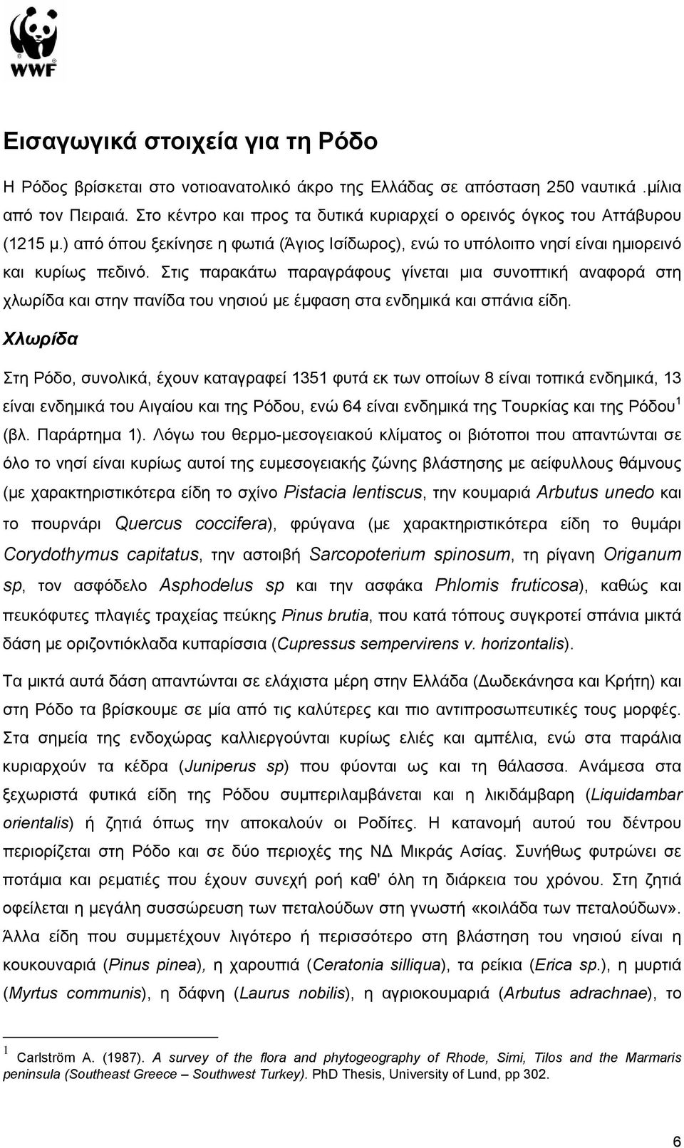 Στις παρακάτω παραγράφους γίνεται µια συνοπτική αναφορά στη χλωρίδα και στην πανίδα του νησιού µε έµφαση στα ενδηµικά και σπάνια είδη.