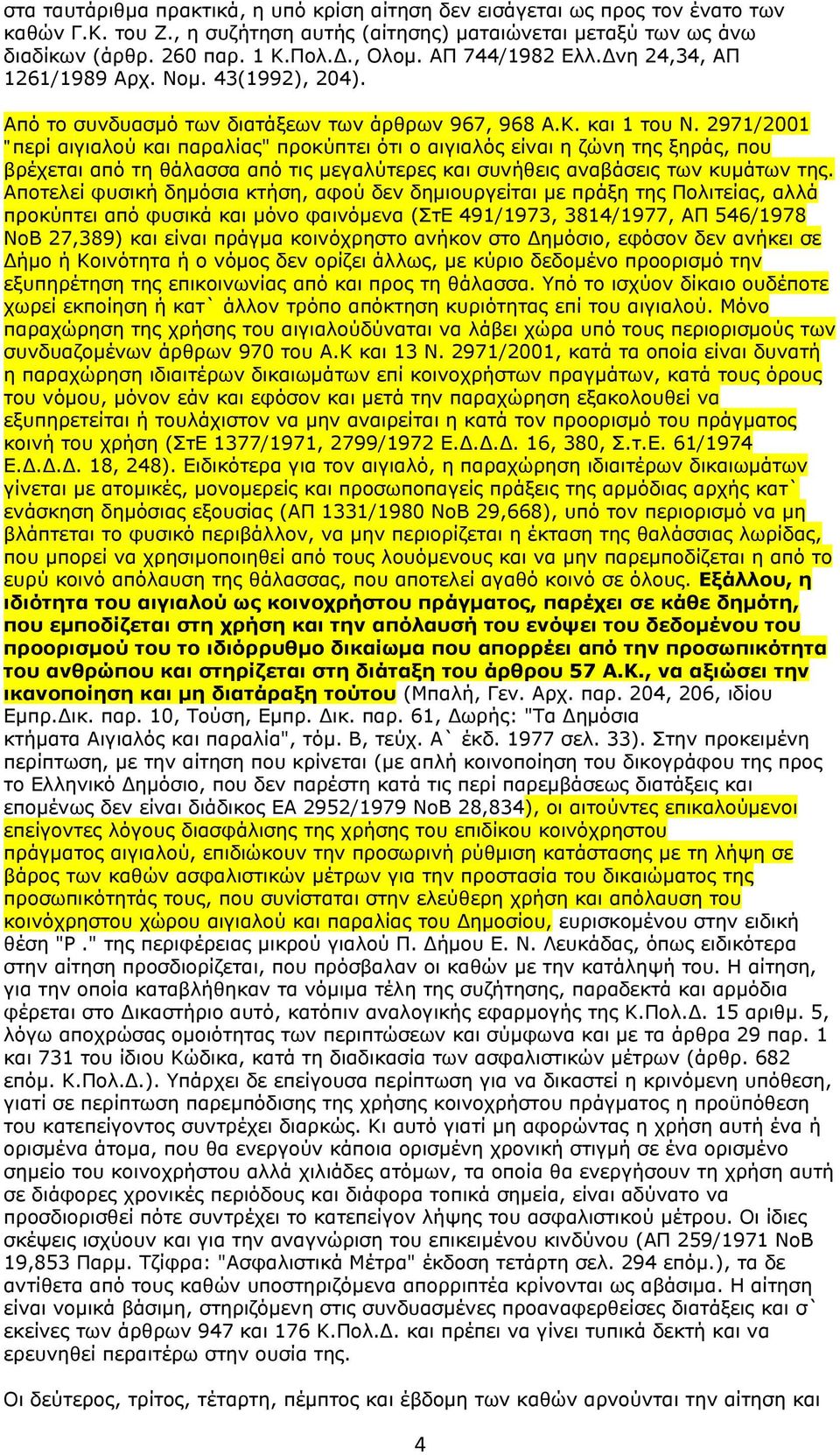 2971/2001 "περί αιγιαλού και παραλίας" προκύπτει ότι ο αιγιαλός είναι η ζώνη της ξηράς, που βρέχεται από τη θάλασσα από τις μεγαλύτερες και συνήθεις αναβάσεις των κυμάτων της.