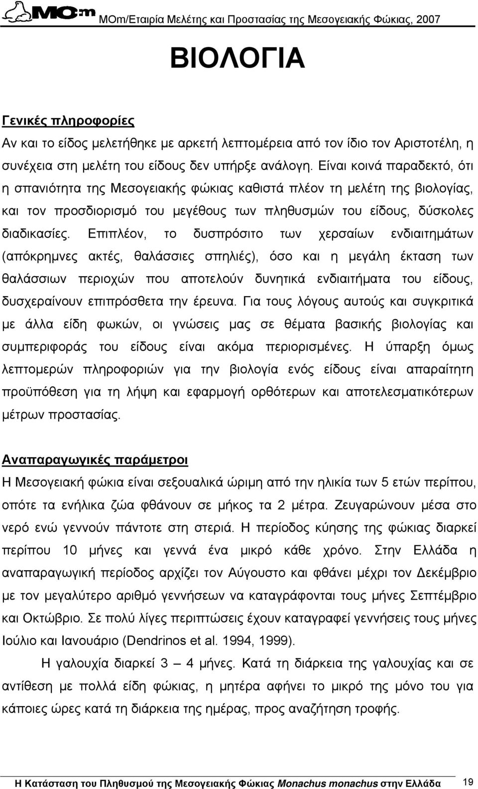 Επιπλέον, το δυσπρόσιτο των χερσαίων ενδιαιτηµάτων (απόκρηµνες ακτές, θαλάσσιες σπηλιές), όσο και η µεγάλη έκταση των θαλάσσιων περιοχών που αποτελούν δυνητικά ενδιαιτήµατα του είδους, δυσχεραίνουν