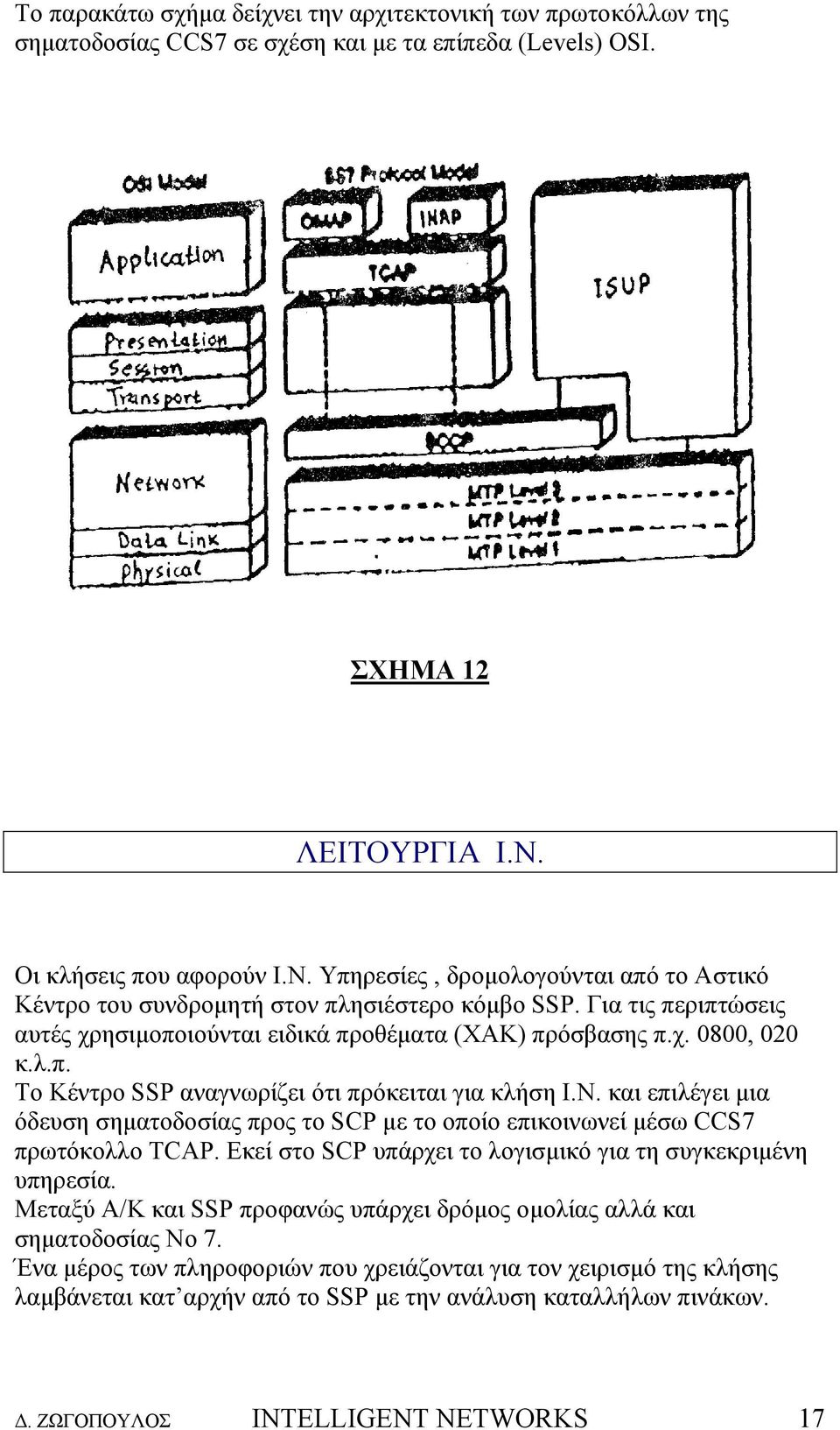 λ.π. Το Κέντρο SSP αναγνωρίζει ότι πρόκειται για κλήση Ι.Ν. και επιλέγει µια όδευση σηµατοδοσίας προς το SCP µε το οποίο επικοινωνεί µέσω CCS7 πρωτόκολλο TCAP.