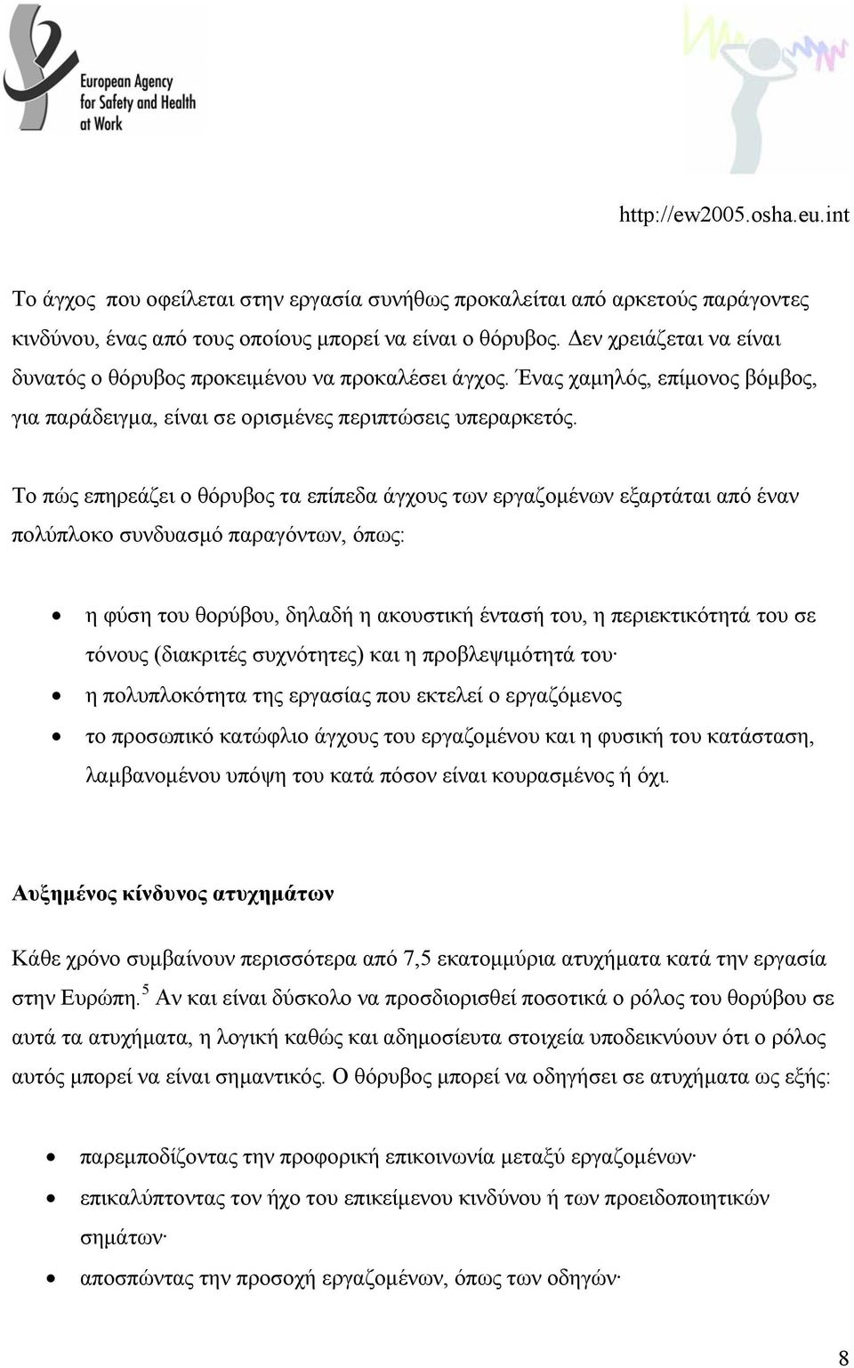 Το πώς επηρεάζει ο θόρυβος τα επίπεδα άγχους των εργαζοµένων εξαρτάται από έναν πολύπλοκο συνδυασµό παραγόντων, όπως: η φύση του θορύβου, δηλαδή η ακουστική έντασή του, η περιεκτικότητά του σε τόνους