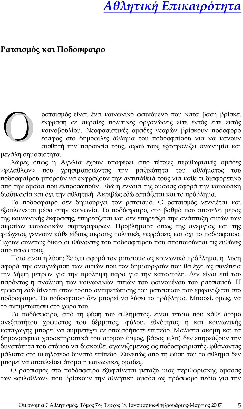 Χώρες όπως η Αγγλία έχουν υποφέρει από τέτοιες περιθωριακές ομάδες «φιλάθλων» που χρησιμοποιώντας την μαζικότητα του αθλήματος του ποδοσφαίρου μπορούν να εκφράζουν την αντιπάθειά τους για κάθε τι