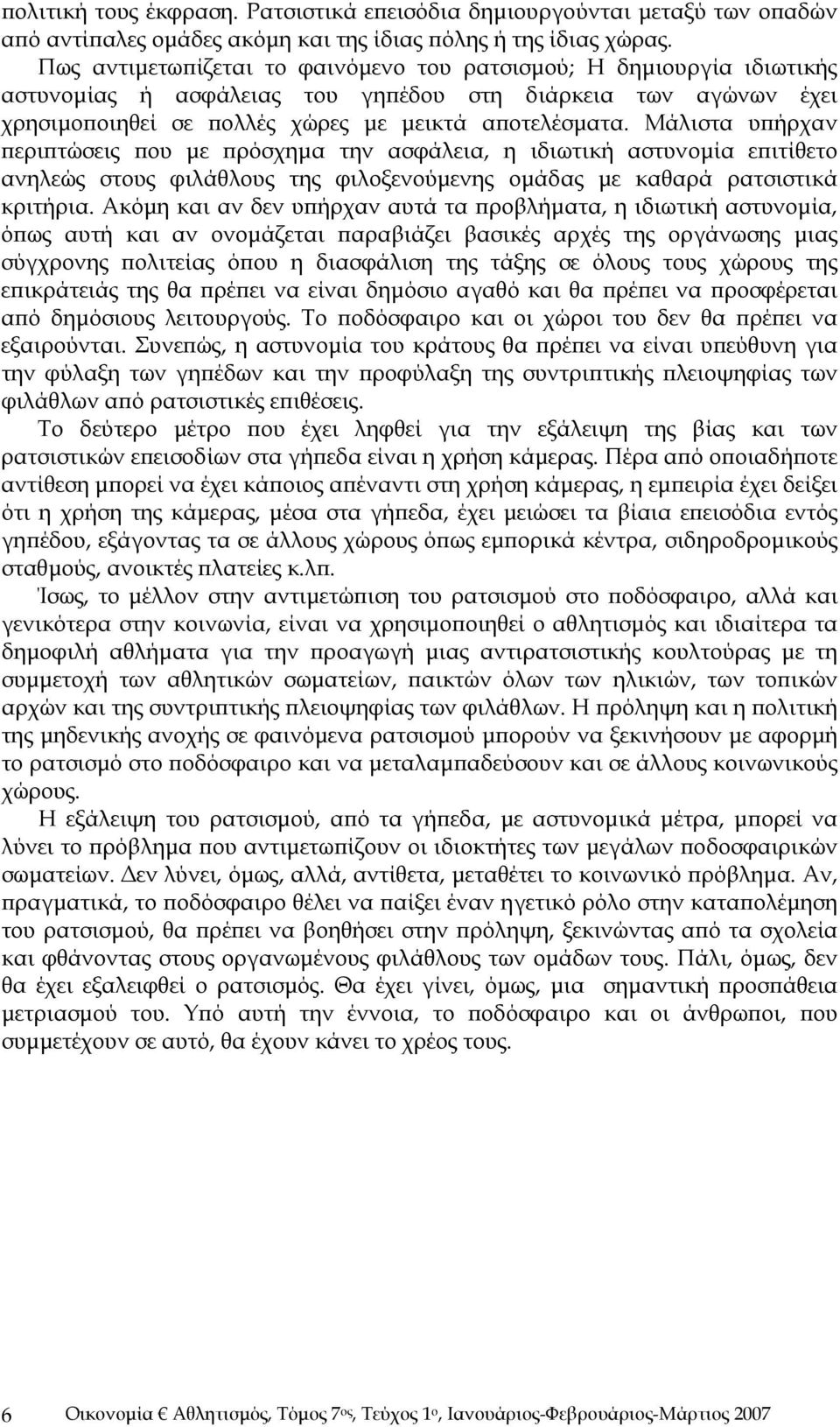 Μάλιστα υπήρχαν περιπτώσεις που με πρόσχημα την ασφάλεια, η ιδιωτική αστυνομία επιτίθετο ανηλεώς στους φιλάθλους της φιλοξενούμενης ομάδας με καθαρά ρατσιστικά κριτήρια.