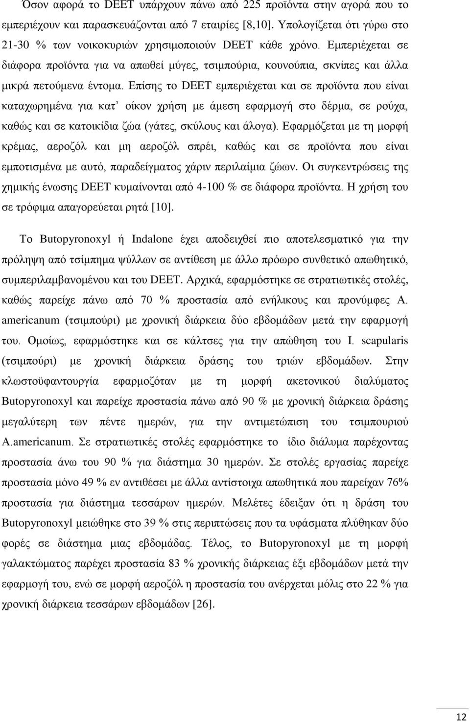 Δπίζεο ην DEET εκπεξηέρεηαη θαη ζε πξντφληα πνπ είλαη θαηαρσξεκέλα γηα θαη νίθνλ ρξήζε κε άκεζε εθαξκνγή ζην δέξκα, ζε ξνχρα, θαζψο θαη ζε θαηνηθίδηα δψα (γάηεο, ζθχινπο θαη άινγα).