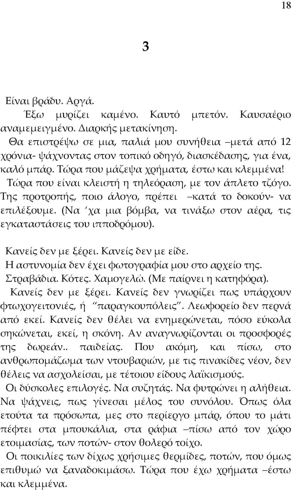 Τώρα που είναι κλειστή η τηλεόραση, με τον άπλετο τζόγο. Της προτροπής, ποιο άλογο, πρέπει κατά το δοκούν- να επιλέξουμε. (Να χα μια βόμβα, να τινάξω στον αέρα, τις εγκαταστάσεις του ιπποδρόμου).