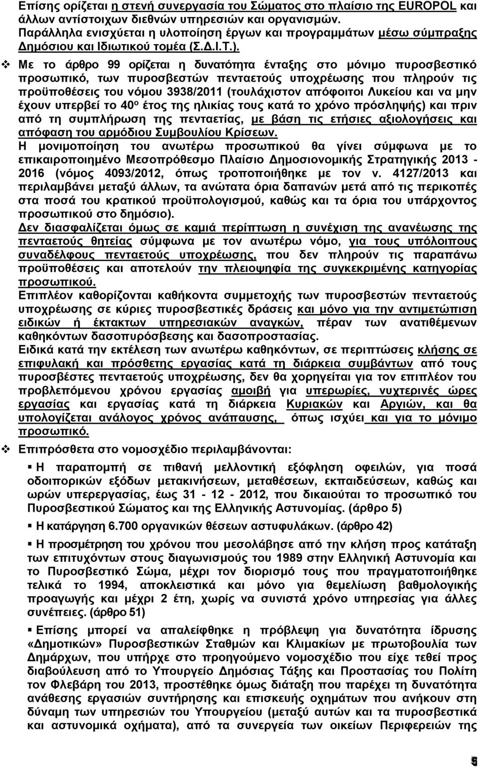 Με το άρθρο 99 ορίζεται η δυνατότητα ένταξης στο μόνιμο πυροσβεστικό προσωπικό, των πυροσβεστών πενταετούς υποχρέωσης που πληρούν τις προϋποθέσεις του νόμου 3938/2011 (τουλάχιστον απόφοιτοι Λυκείου