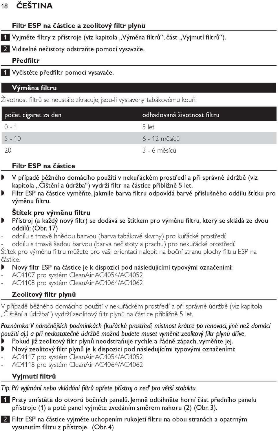 Výměna filtru Životnost filtrů se neustále zkracuje, jsouli vystaveny tabákovému kouři: počet cigaret za den 0 1 5 let 5 10 6 12 měsíců 20 3 6 měsíců odhadovaná životnost filtru Filtr ESP na částice,