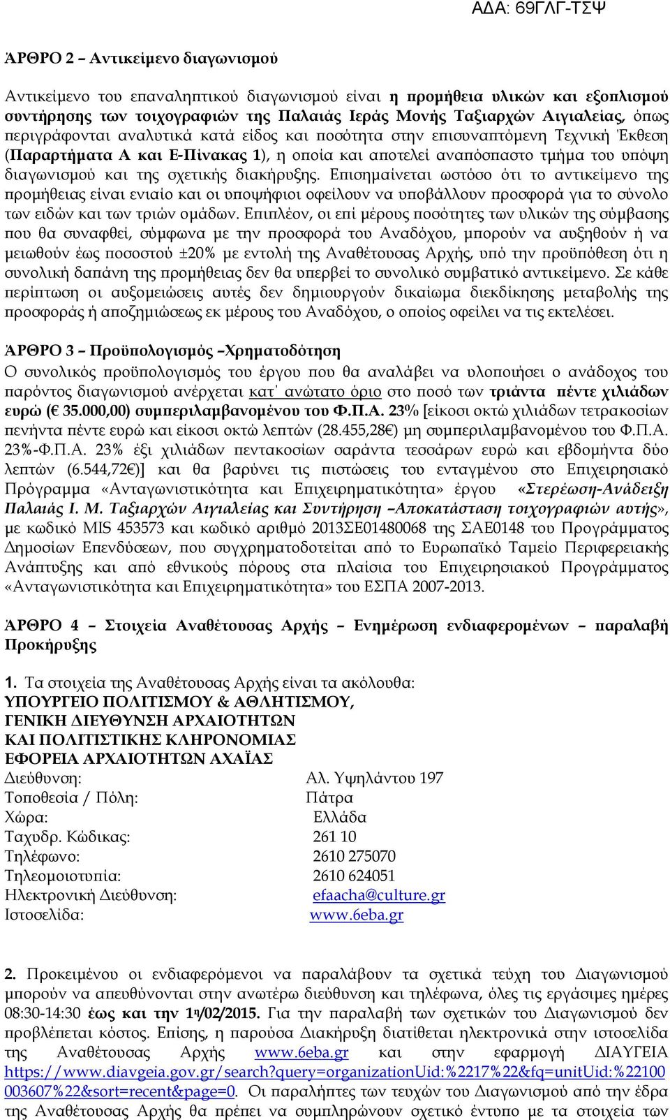 διακήρυξης. Γπισημαίνεται ωστόσο ότι το αντικείμενο της προμήθειας είναι ενιαίο και οι υποψήφιοι οφείλουν να υποβάλλουν προσφορά για το σύνολο των ειδών και των τριών ομάδων.