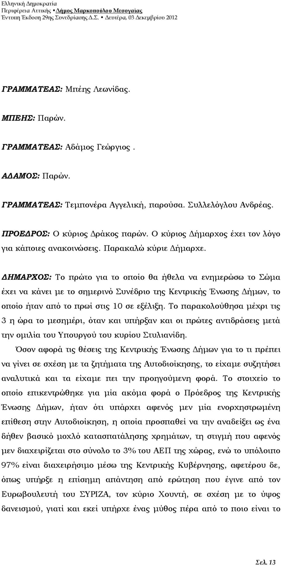 ΔΗΜΑΡΧΟΣ: Το πρώτο για το οποίο θα ήθελα να ενημερώσω το Σώμα έχει να κάνει με το σημερινό Συνέδριο της Κεντρικής Ένωσης Δήμων, το οποίο ήταν από το πρωί στις 10 σε εξέλιξη.