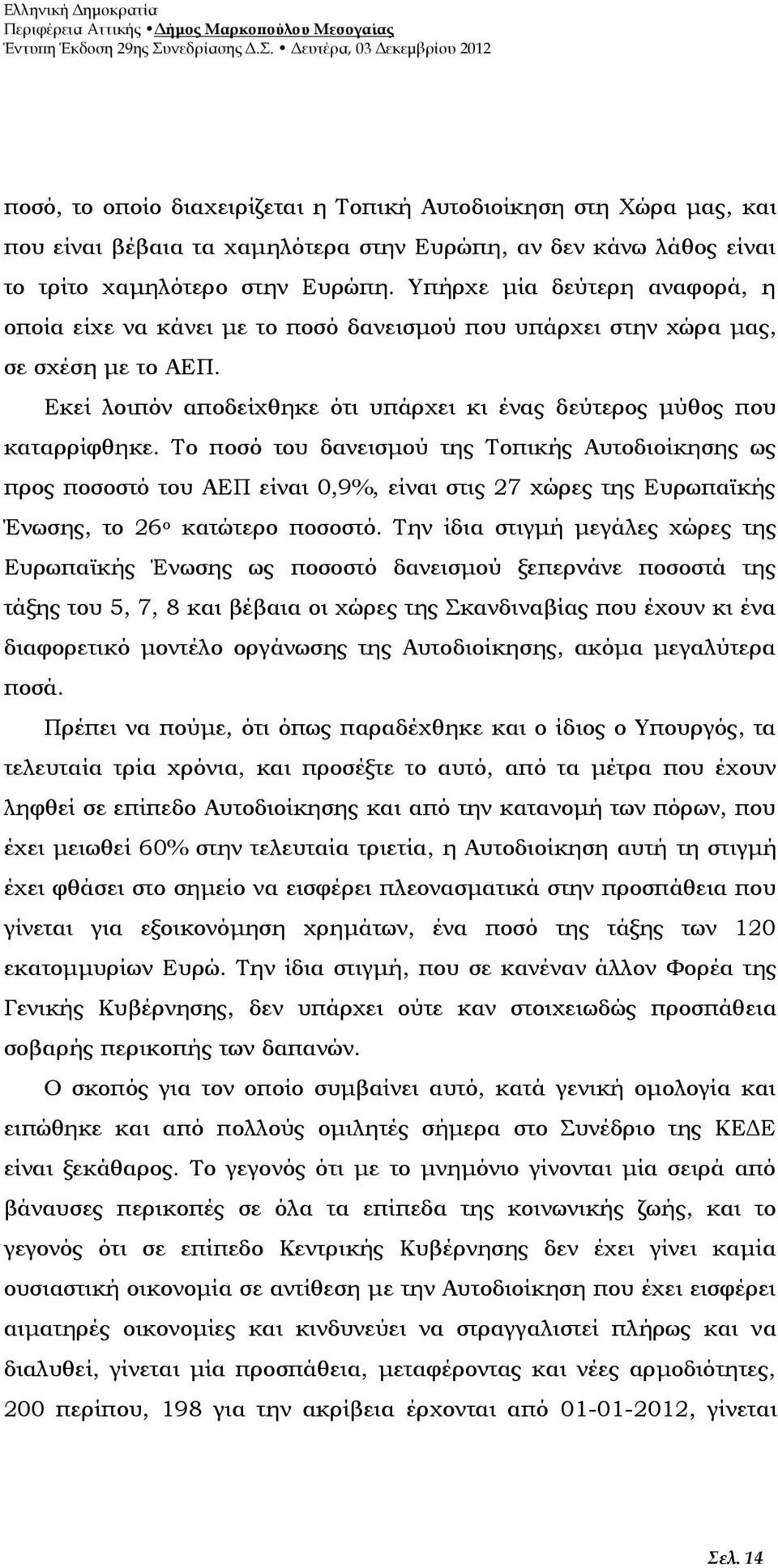 Το ποσό του δανεισμού της Τοπικής Αυτοδιοίκησης ως προς ποσοστό του ΑΕΠ είναι 0,9%, είναι στις 27 χώρες της Ευρωπαϊκής Ένωσης, το 26 ο κατώτερο ποσοστό.