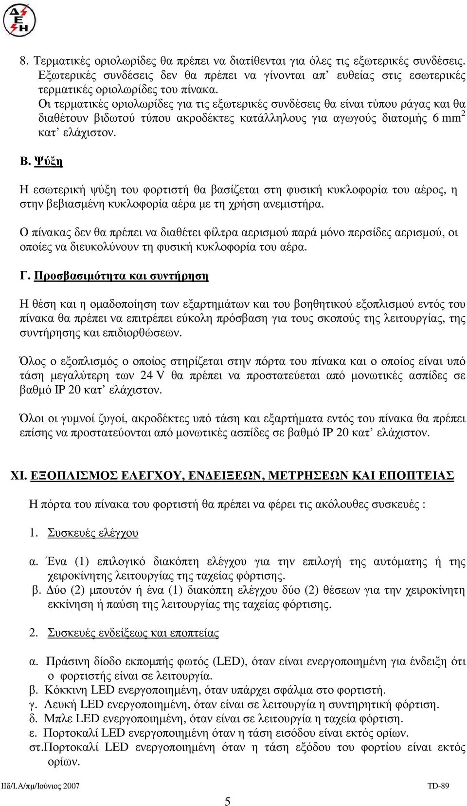 Ψύξη Η εσωτερική ψύξη του φορτιστή θα βασίζεται στη φυσική κυκλοφορία του αέρος, η στην βεβιασµένη κυκλοφορία αέρα µε τη χρήση ανεµιστήρα.