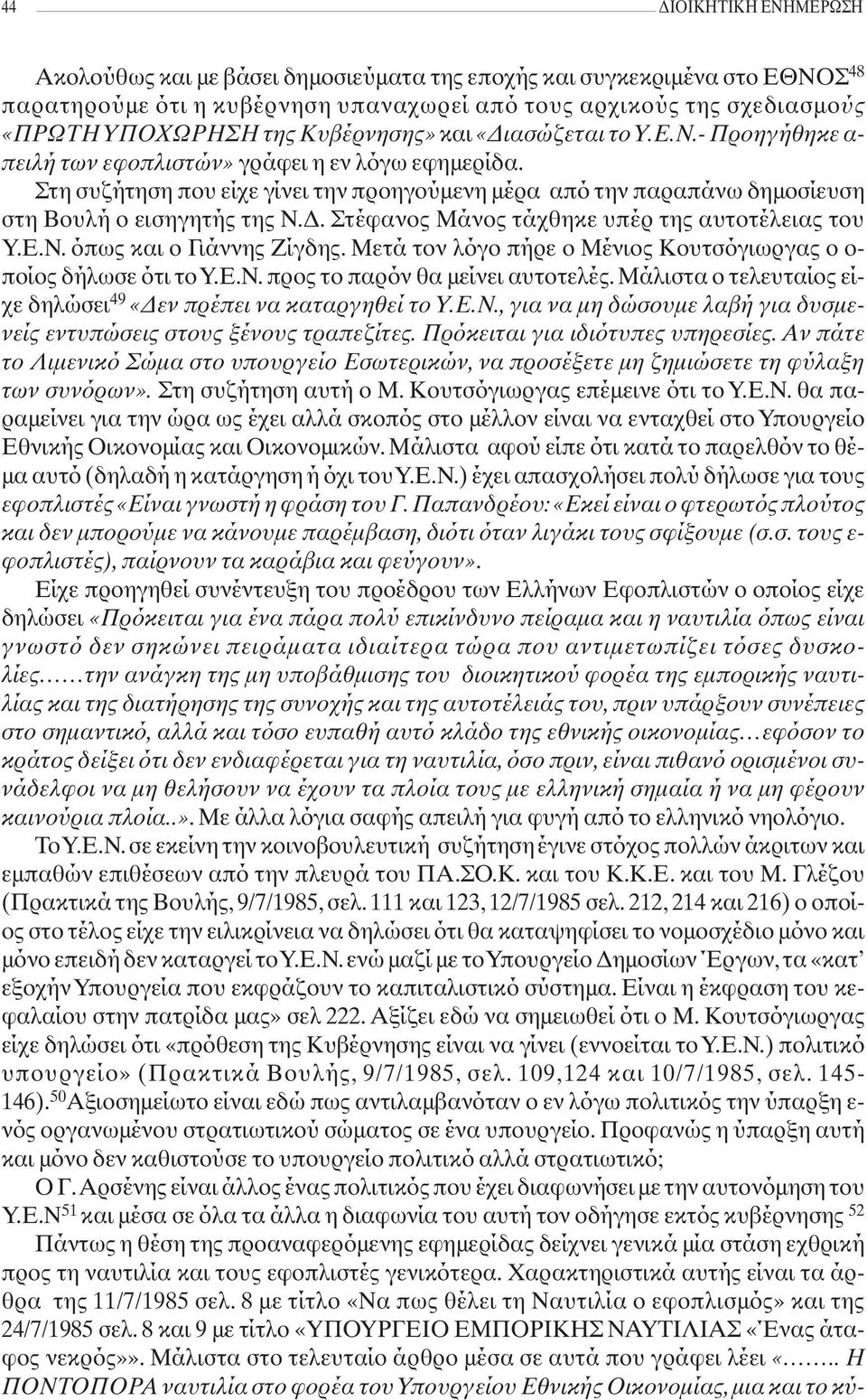 Στη συζήτηση που είχε γίνει την προηγούμενη μέρα από την παραπάνω δημοσίευση στη Βουλή ο εισηγητής της Ν.Δ. Στέφανος Μάνος τάχθηκε υπέρ της αυτοτέλειας του Υ.Ε.Ν. όπως και ο Γιάννης Ζίγδης.