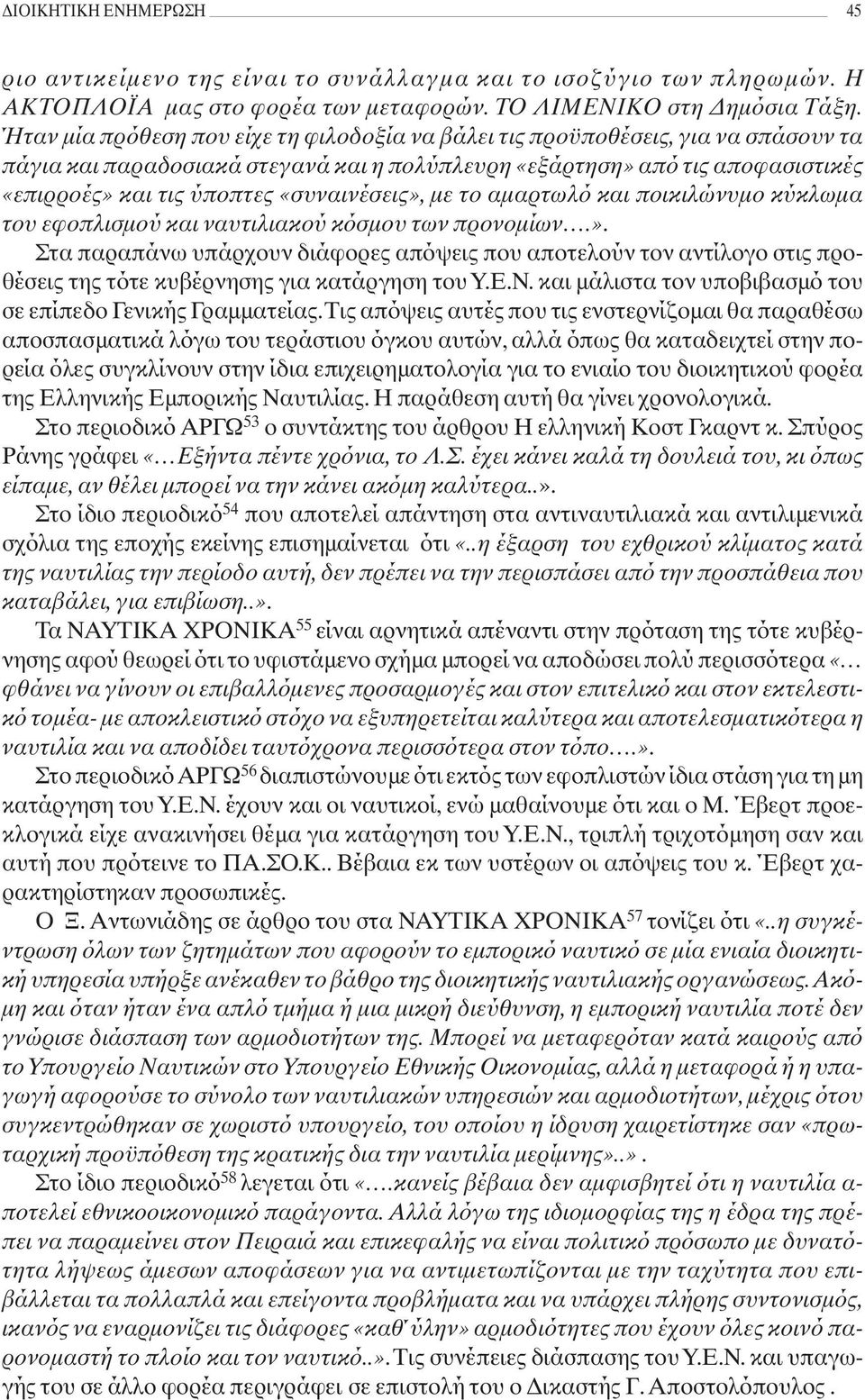 «συναινέσεις», με το αμαρτωλό και ποικιλώνυμο κύκλωμα του εφοπλισμού και ναυτιλιακού κόσμου των προνομίων.». Στα παραπάνω υπάρχουν διάφορες απόψεις που αποτελούν τον αντίλογο στις προθέσεις της τότε κυβέρνησης για κατάργηση του Υ.