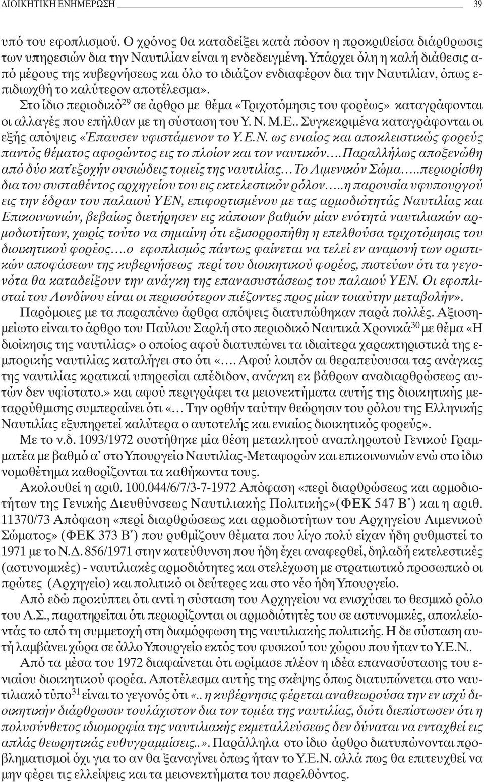 Στο ίδιο περιοδικό 29 σε άρθρο με θέμα «Τριχοτόμησις του φορέως» καταγράφονται οι αλλαγές που επήλθαν με τη σύσταση του Υ. Ν. Μ.Ε.. Συγκεκριμένα καταγράφονται οι εξής απόψεις «Έπαυσεν υφιστάμενον το Υ.