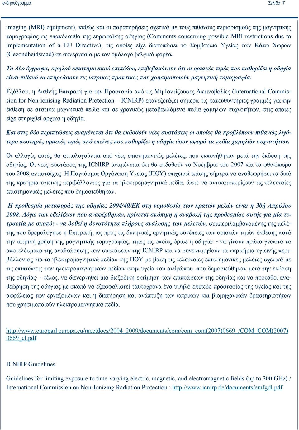 Τα δύο έγγραφα, υψηλού επιστημονικού επιπέδου, επιβεβαιώνουν ότι οι οριακές τιμές που καθορίζει η οδηγία είναι πιθανό να επηρεάσουν τις ιατρικές πρακτικές που χρησιμοποιούν μαγνητική τομογραφία.