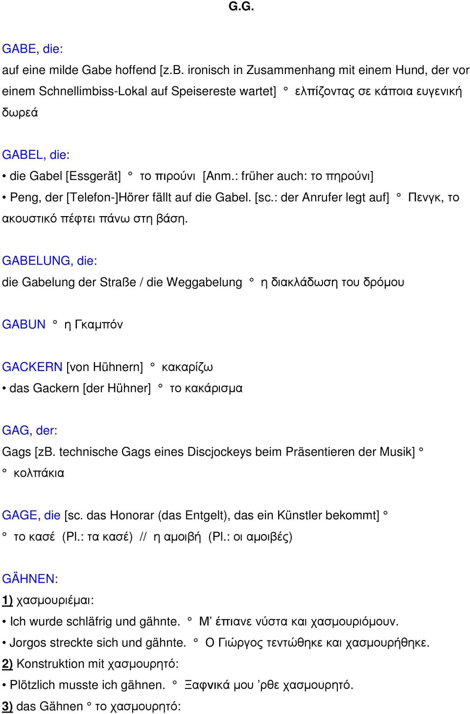 : früher auch: το πηρούνι] Peng, der [Telefon-]Hörer fällt auf die Gabel. [sc.: der Anrufer legt auf] Πενγκ, το ακουστικό πέφτει πάνω στη βάση.