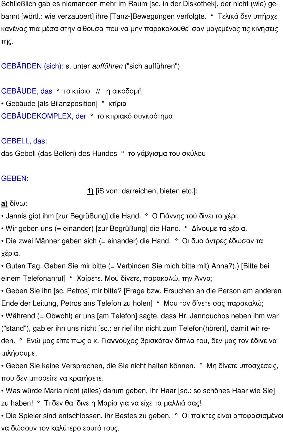 unter aufführen ("sich aufführen") GEBÄUDE, das το κτίριο // η οικοδοµή Gebäude [als Bilanzposition] κτίρια GEBÄUDEKOMPLEX, der το κτιριακό συγκρότηµα GEBELL, das: das Gebell (das Bellen) des Hundes