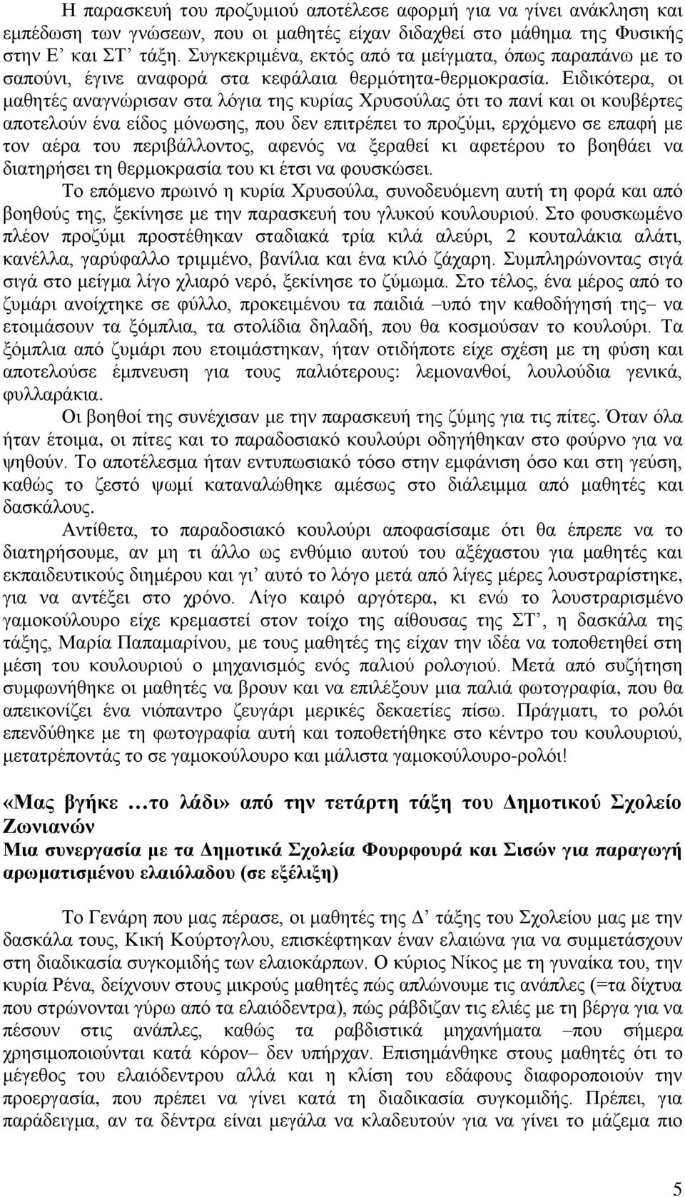 Ειδικότερα, οι μαθητές αναγνώρισαν στα λόγια της κυρίας Χρυσούλας ότι το πανί και οι κουβέρτες αποτελούν ένα είδος μόνωσης, που δεν επιτρέπει το προζύμι, ερχόμενο σε επαφή με τον αέρα του