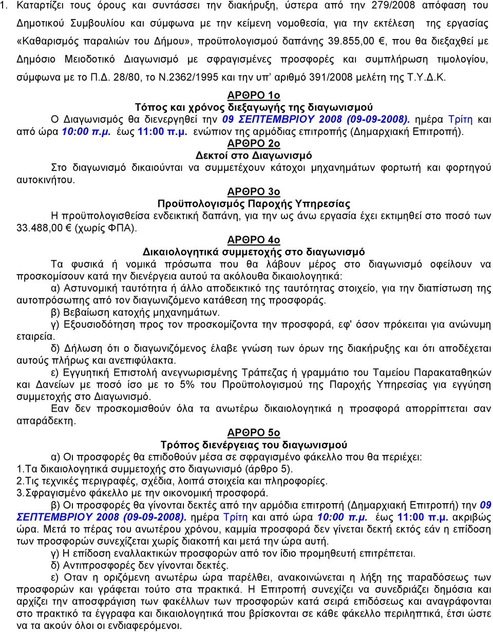 2362/1995 και την υπ αριθμό 391/2008 μελέτη της Τ.Υ..Κ. ΑΡΘΡΟ 1ο Τόπος και χρόνος διεξαγωγής της διαγωνισμού Ο ιαγωνισμός θα διενεργηθεί την 09 ΣΕΠΤΕΜΒΡΙΟΥ 2008 (09-09-2008).