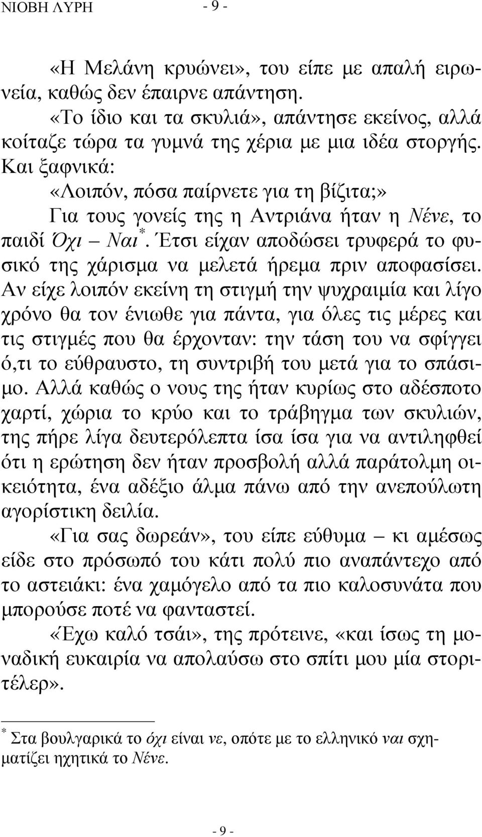 Αν είχε λοιπόν εκείνη τη στιγµή την ψυχραιµία και λίγο χρόνο θα τον ένιωθε για πάντα, για όλες τις µέρες και τις στιγµές που θα έρχονταν: την τάση του να σφίγγει ό,τι το εύθραυστο, τη συντριβή του