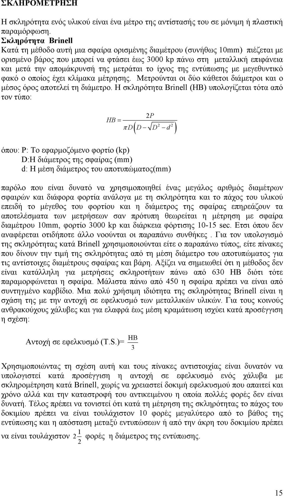 της μετράται το ίχνος της εντύπωσης με μεγεθυντικό φακό ο οποίος έχει κλίμακα μέτρησης. Μετρούνται οι δύο κάθετοι διάμετροι και ο μέσος όρος αποτελεί τη διάμετρο.