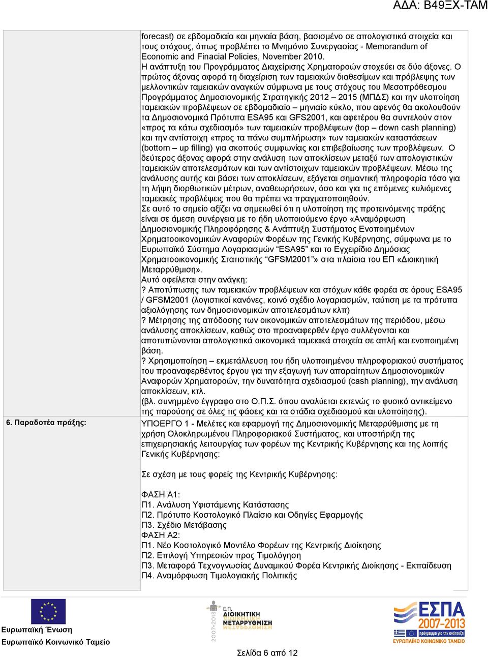 Ο πρώτος άξονας αφορά τη διαχείριση των ταμειακών διαθεσίμων και πρόβλεψης των μελλοντικών ταμειακών αναγκών σύμφωνα με τους στόχους του Μεσοπρόθεσμου Προγράμματος Δημοσιονομικής Στρατηγικής 2012